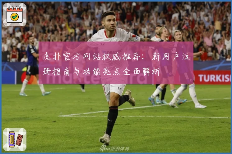 虎扑官方网站权威推荐：新用户注册指南与功能亮点全面解析