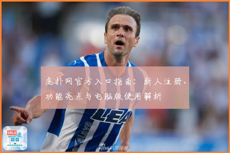 虎扑网官方入口指南：新人注册、功能亮点与电脑版使用解析