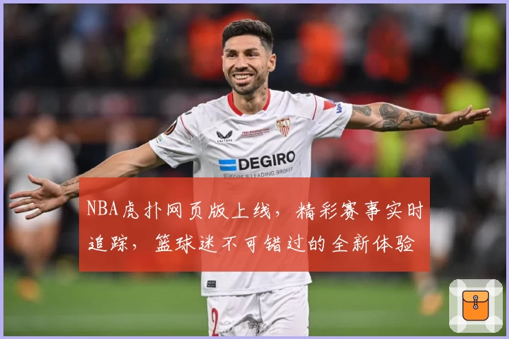 NBA虎扑网页版上线，精彩赛事实时追踪，篮球迷不可错过的全新体验