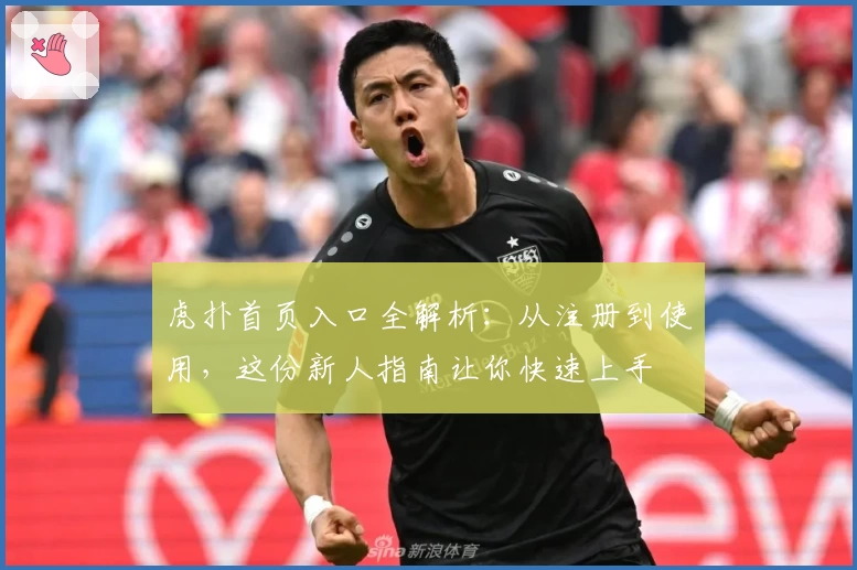 虎扑首页入口全解析：从注册到使用，这份新人指南让你快速上手