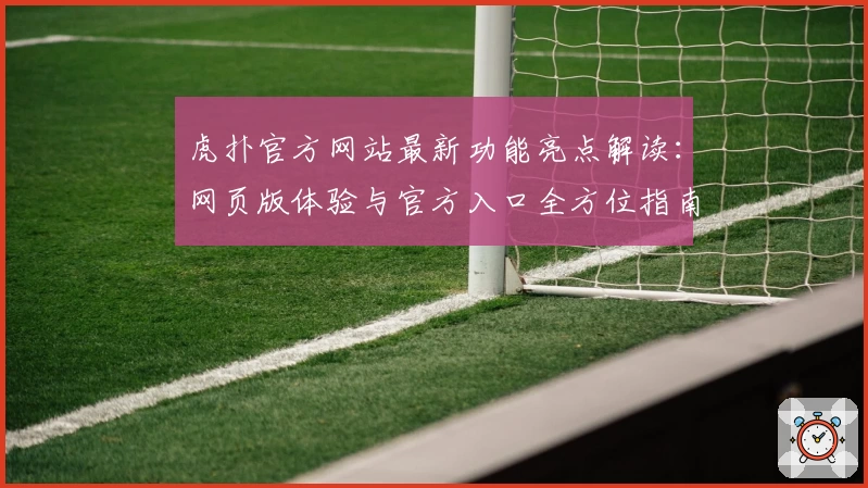 虎扑官方网站最新功能亮点解读：网页版体验与官方入口全方位指南