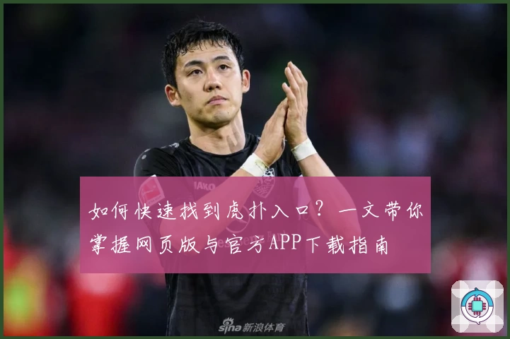 如何快速找到虎扑入口？一文带你掌握网页版与官方APP下载指南