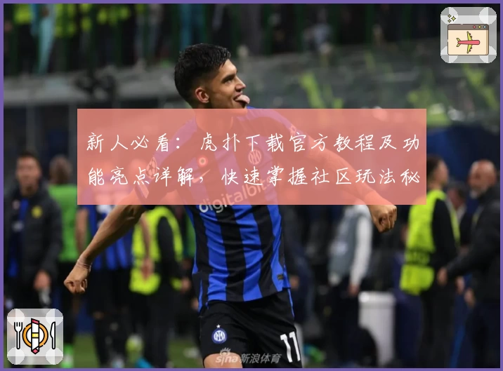 新人必看：虎扑下载官方教程及功能亮点详解，快速掌握社区玩法秘诀