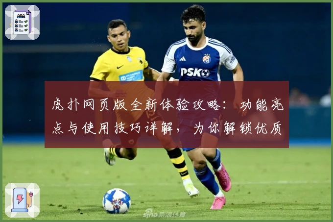 虎扑网页版全新体验攻略：功能亮点与使用技巧详解，为你解锁优质篮球社区新玩法
