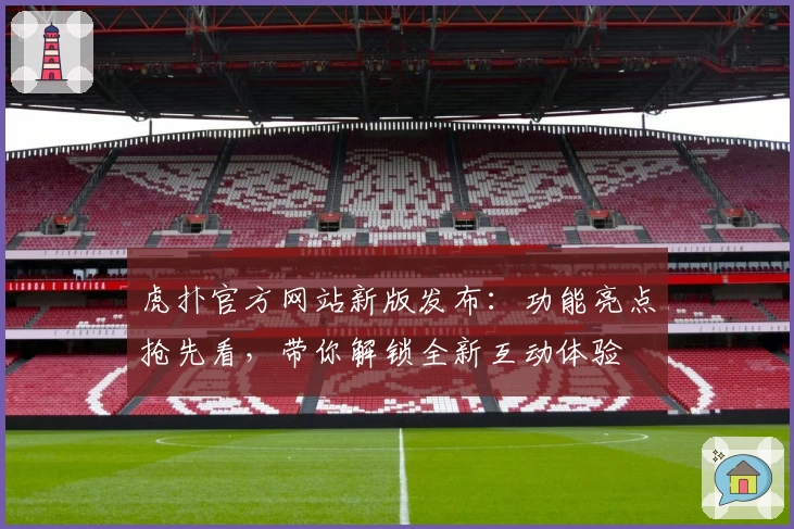 虎扑官方网站新版发布：功能亮点抢先看，带你解锁全新互动体验