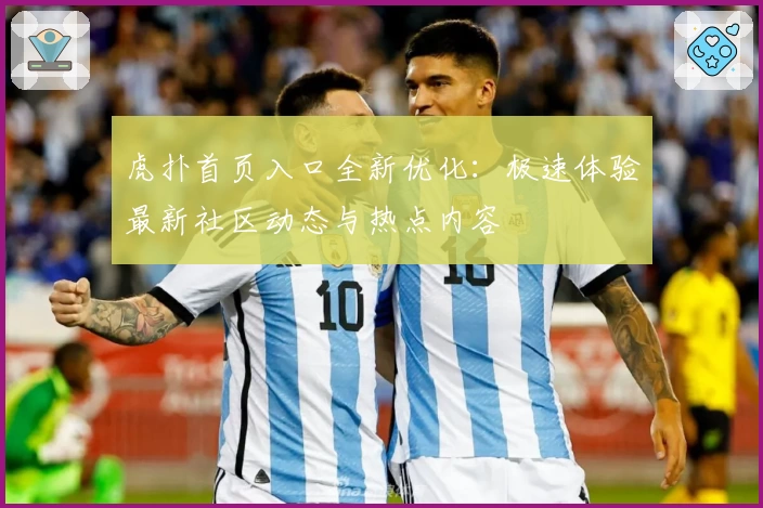 虎扑首页入口全新优化：极速体验最新社区动态与热点内容