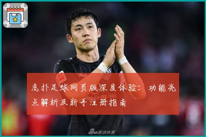 虎扑足球网页版深度体验：功能亮点解析及新手注册指南