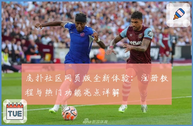 虎扑社区网页版全新体验：注册教程与热门功能亮点详解