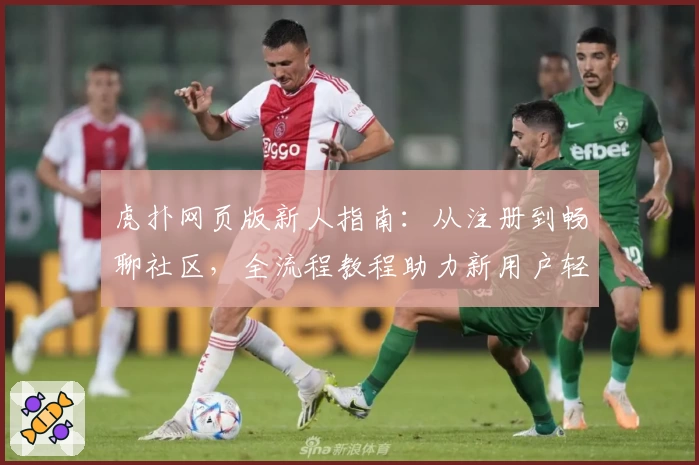 虎扑网页版新人指南：从注册到畅聊社区，全流程教程助力新用户轻松上手