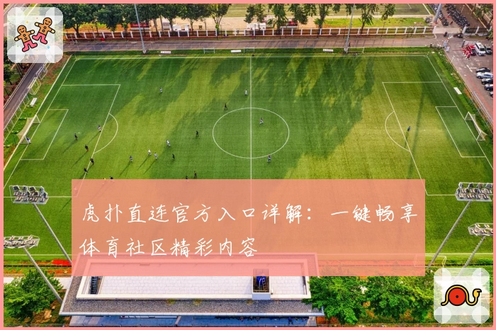 虎扑直连官方入口详解：一键畅享体育社区精彩内容