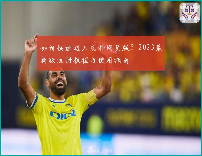 如何快速进入虎扑网页版?2023最新版注册教程与使用指南