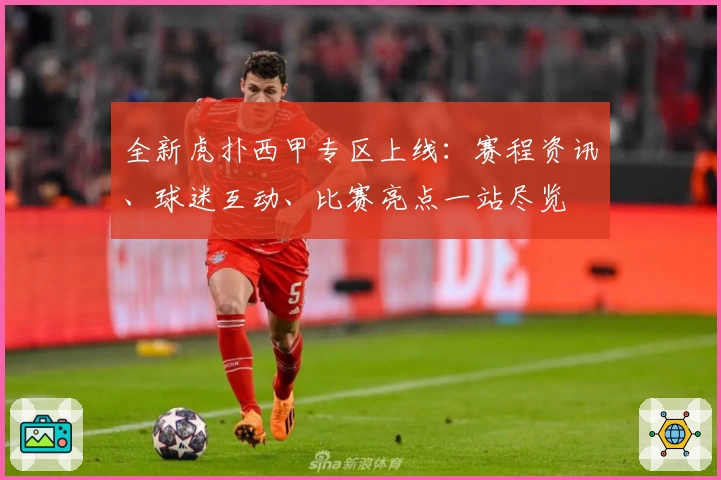 全新虎扑西甲专区上线：赛程资讯、球迷互动、比赛亮点一站尽览