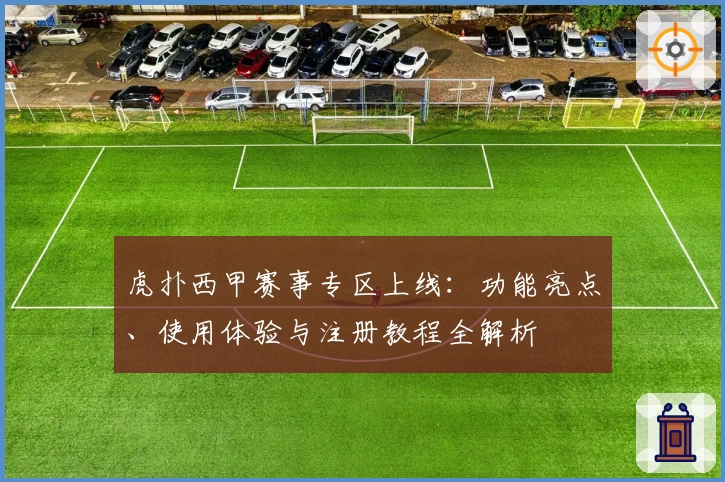 虎扑西甲赛事专区上线:功能亮点、使用体验与注册教程全解析