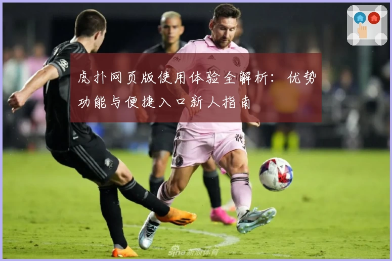 虎扑网页版使用体验全解析：优势功能与便捷入口新人指南