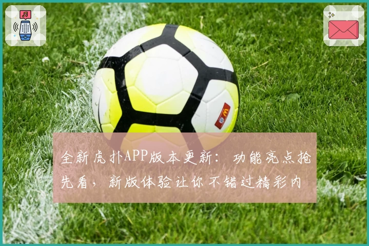 全新虎扑APP版本更新：功能亮点抢先看，新版体验让你不错过精彩内容
