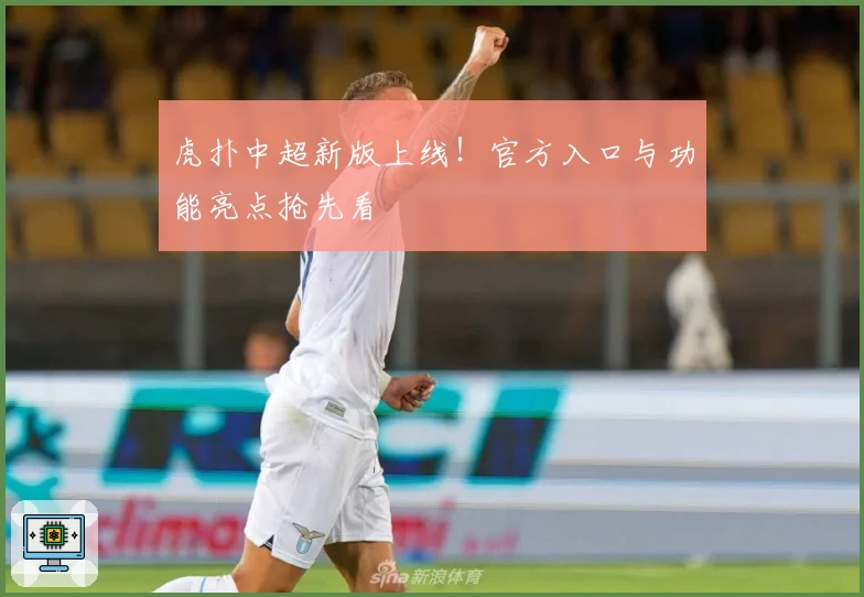 虎扑中超新版上线！官方入口与功能亮点抢先看