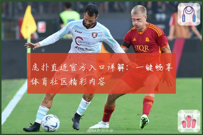 虎扑直连官方入口详解：一键畅享体育社区精彩内容
