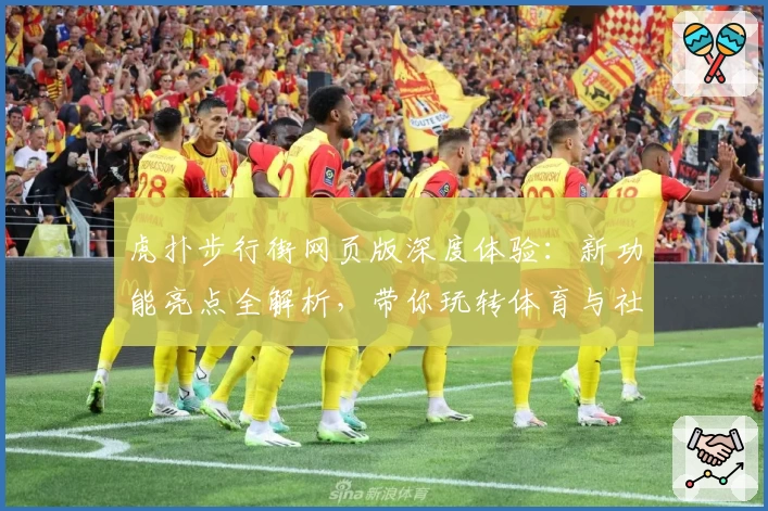 虎扑步行街网页版深度体验：新功能亮点全解析，带你玩转体育与社区的完美结合