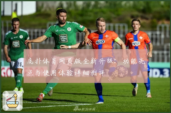 虎扑体育网页版全新升级：功能亮点与使用体验详细测评